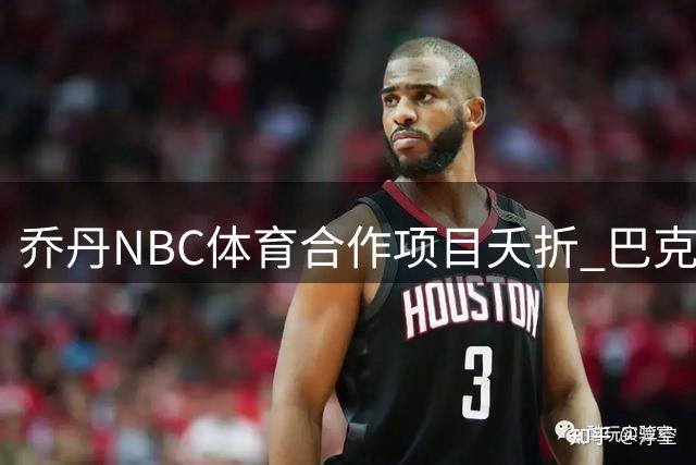乔丹NBC体育合作项目夭折 巴克利质疑访谈安排不当