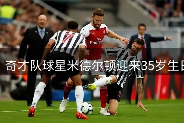 奇才队球星米德尔顿迎来35岁生日