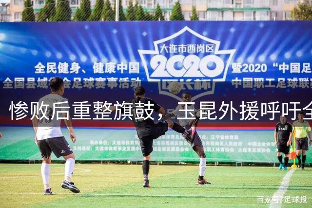 惨败后重整旗鼓，玉昆外援呼吁全队觉醒
