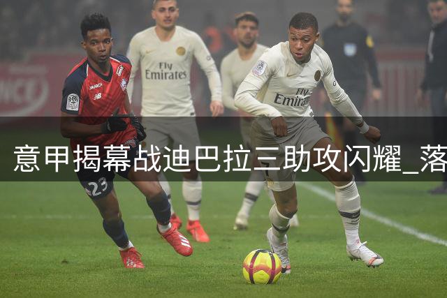 意甲揭幕战迪巴拉三助攻闪耀 落选世界杯后强势证明自己