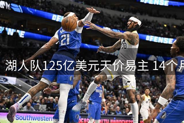 湖人队125亿美元天价易主 14个月估值飙升25亿创新高