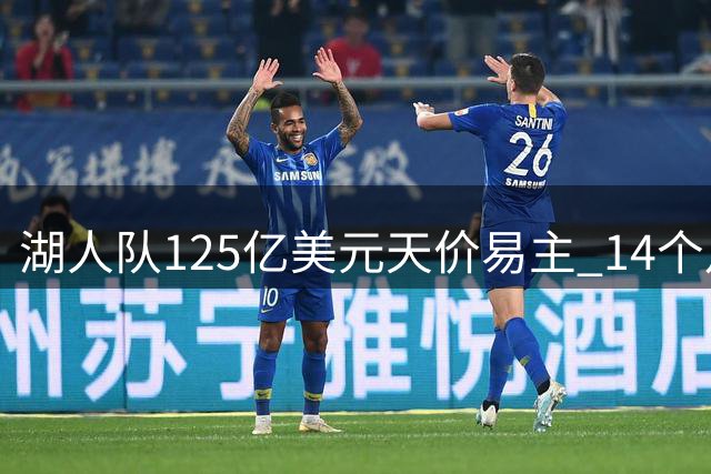 湖人队125亿美元天价易主 14个月估值飙升25亿创新高