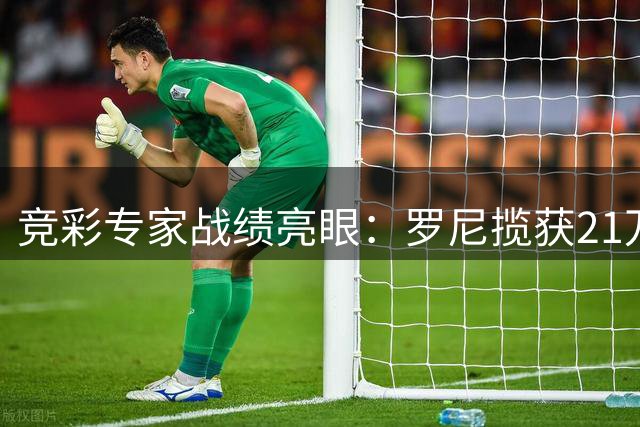 竞彩专家战绩亮眼：罗尼揽获21万 刘畅豪取9连胜