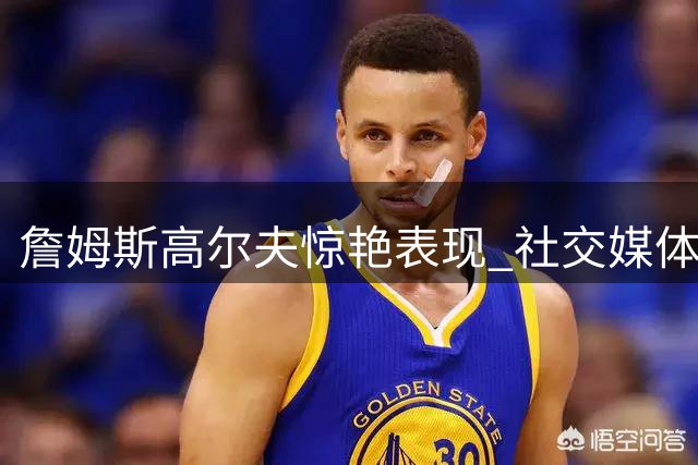 詹姆斯高尔夫惊艳表现 社交媒体分享与球洞擦肩而过的精彩瞬间
