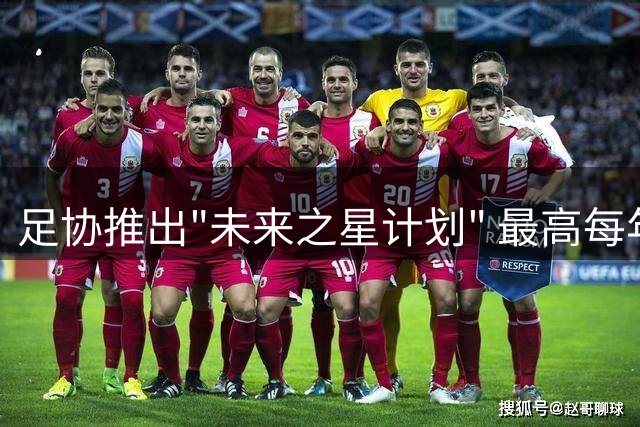 足协推出"未来之星计划" 最高每年补助45万助少年留洋